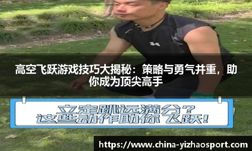 高空飞跃游戏技巧大揭秘：策略与勇气并重，助你成为顶尖高手